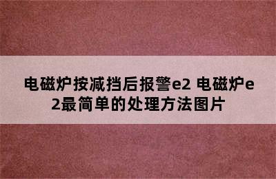 电磁炉按减挡后报警e2 电磁炉e2最简单的处理方法图片